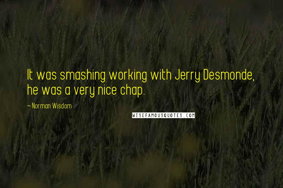 Norman Wisdom Quotes: It was smashing working with Jerry Desmonde, he was a very nice chap.