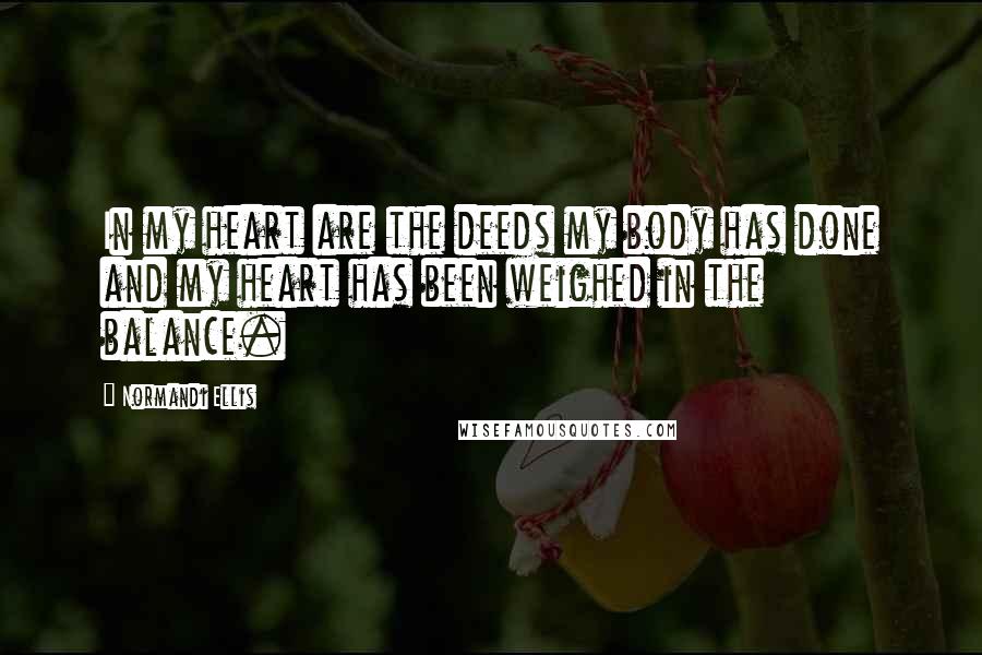 Normandi Ellis Quotes: In my heart are the deeds my body has done and my heart has been weighed in the balance.