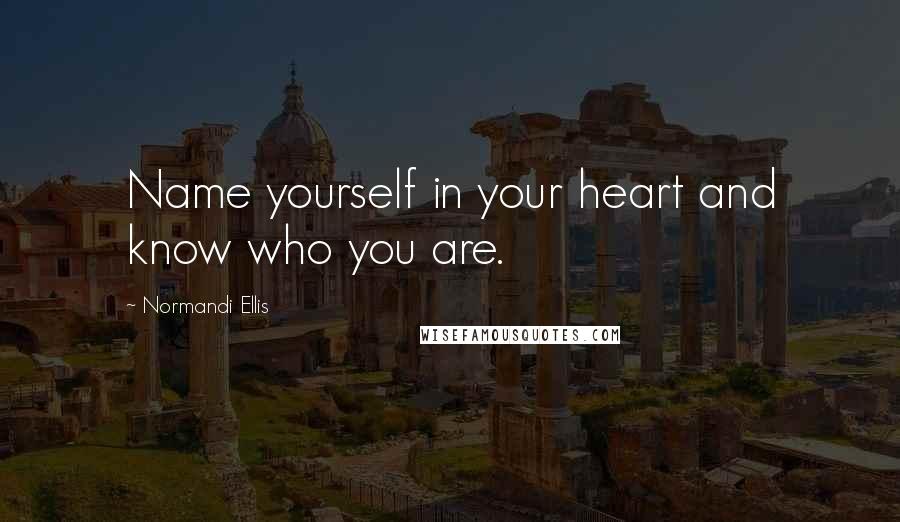 Normandi Ellis Quotes: Name yourself in your heart and know who you are.