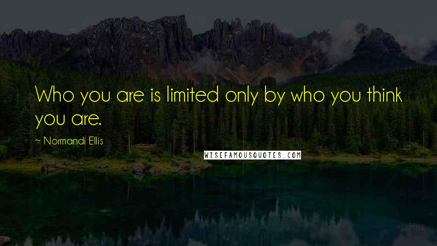 Normandi Ellis Quotes: Who you are is limited only by who you think you are.
