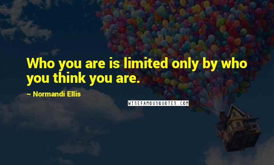 Normandi Ellis Quotes: Who you are is limited only by who you think you are.