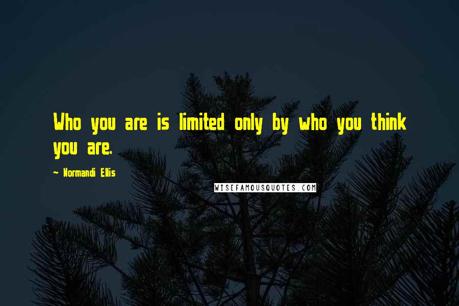 Normandi Ellis Quotes: Who you are is limited only by who you think you are.