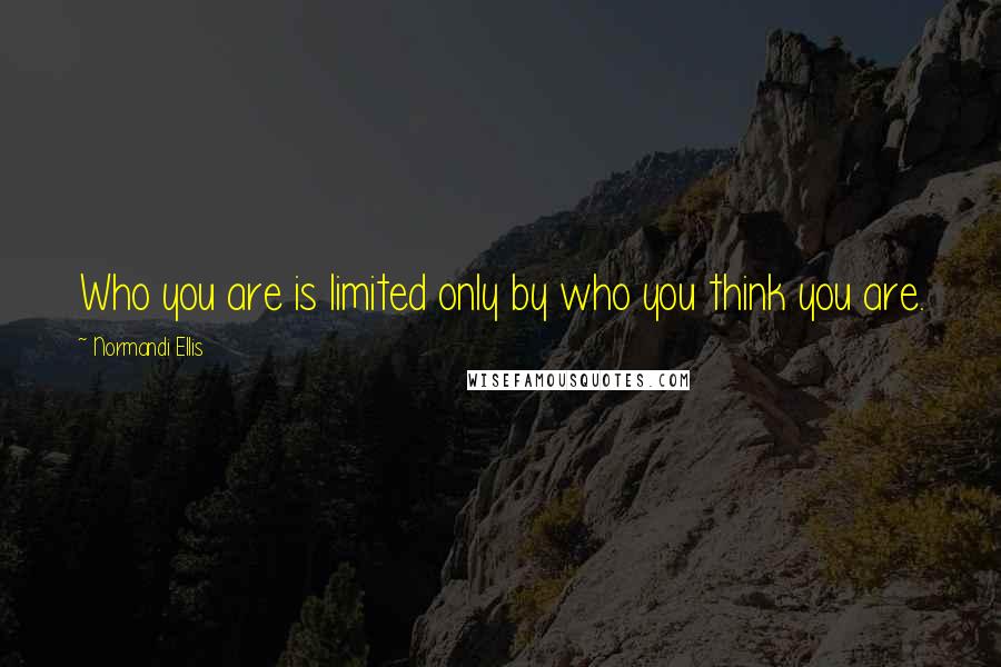 Normandi Ellis Quotes: Who you are is limited only by who you think you are.