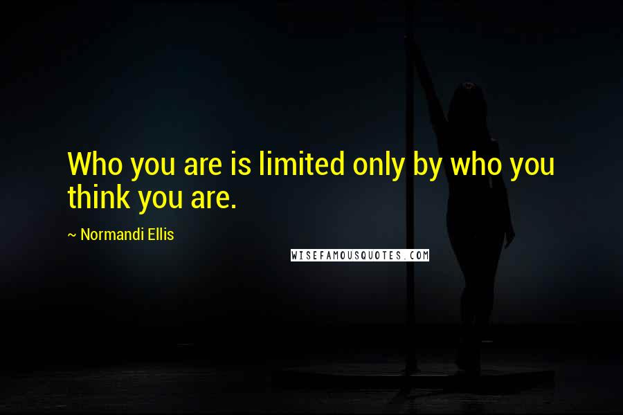 Normandi Ellis Quotes: Who you are is limited only by who you think you are.