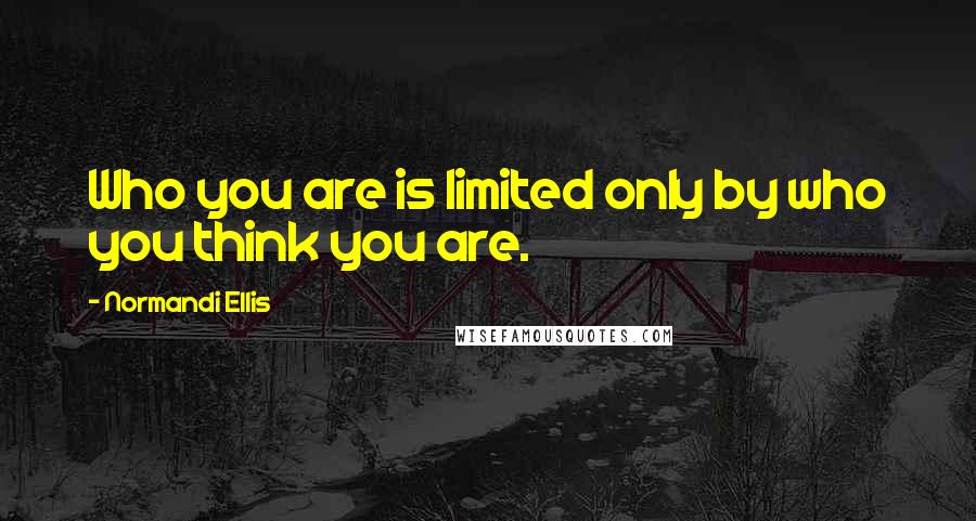 Normandi Ellis Quotes: Who you are is limited only by who you think you are.