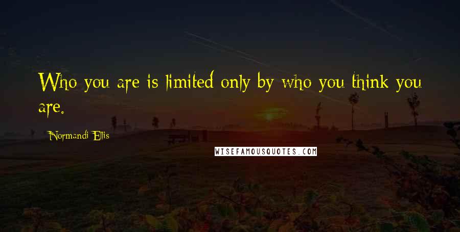Normandi Ellis Quotes: Who you are is limited only by who you think you are.