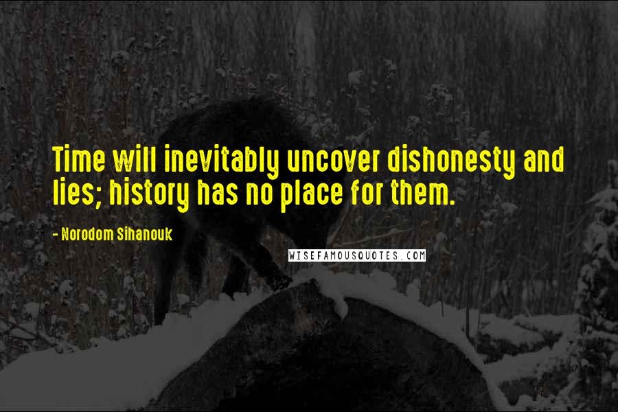 Norodom Sihanouk Quotes: Time will inevitably uncover dishonesty and lies; history has no place for them.