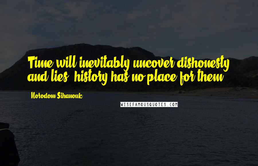 Norodom Sihanouk Quotes: Time will inevitably uncover dishonesty and lies; history has no place for them.