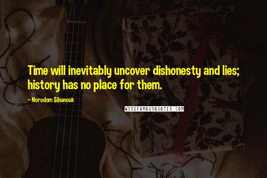 Norodom Sihanouk Quotes: Time will inevitably uncover dishonesty and lies; history has no place for them.