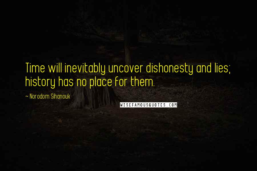 Norodom Sihanouk Quotes: Time will inevitably uncover dishonesty and lies; history has no place for them.