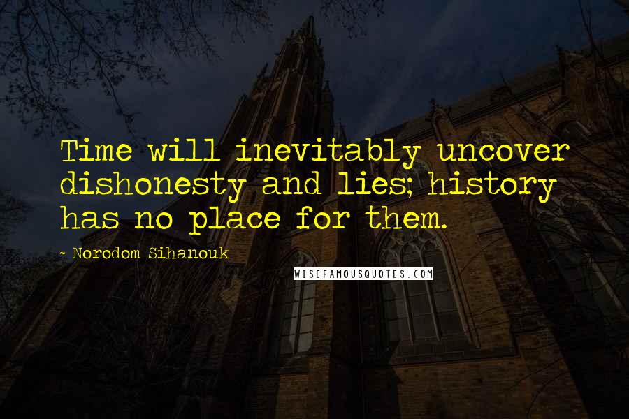 Norodom Sihanouk Quotes: Time will inevitably uncover dishonesty and lies; history has no place for them.