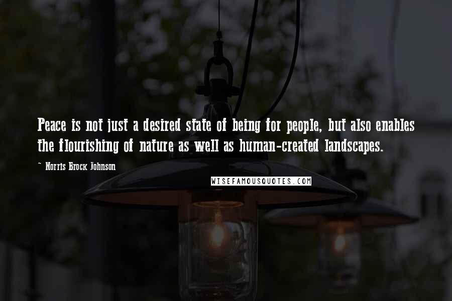 Norris Brock Johnson Quotes: Peace is not just a desired state of being for people, but also enables the flourishing of nature as well as human-created landscapes.