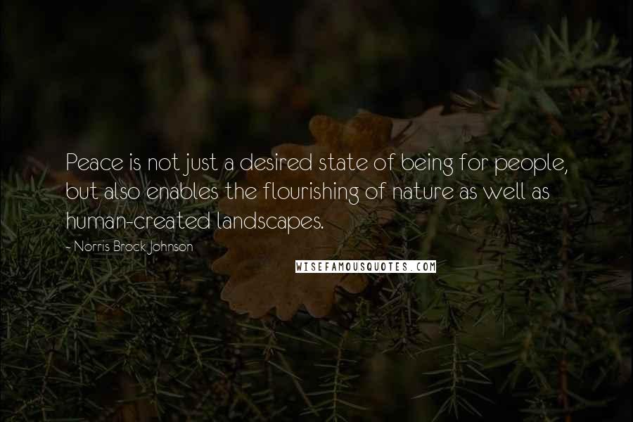 Norris Brock Johnson Quotes: Peace is not just a desired state of being for people, but also enables the flourishing of nature as well as human-created landscapes.
