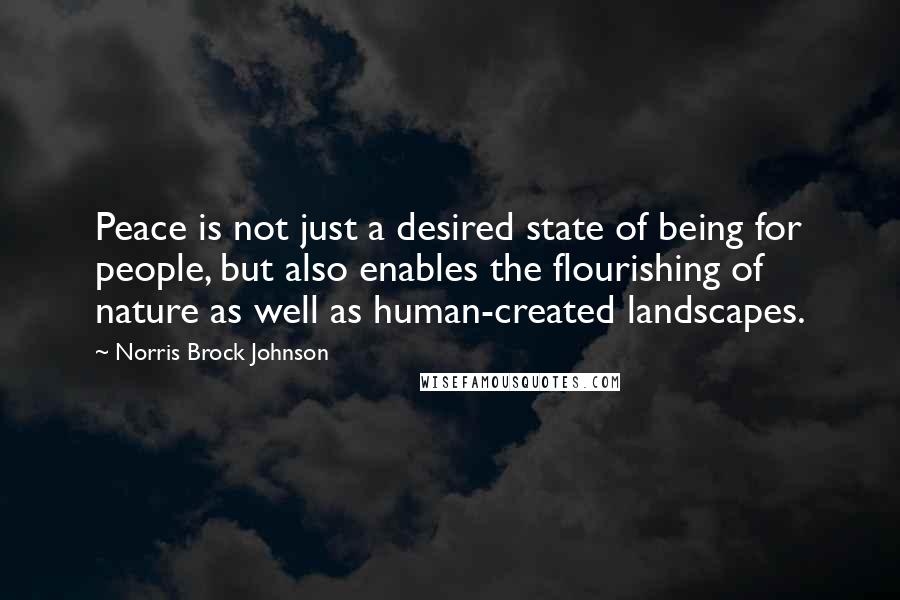 Norris Brock Johnson Quotes: Peace is not just a desired state of being for people, but also enables the flourishing of nature as well as human-created landscapes.