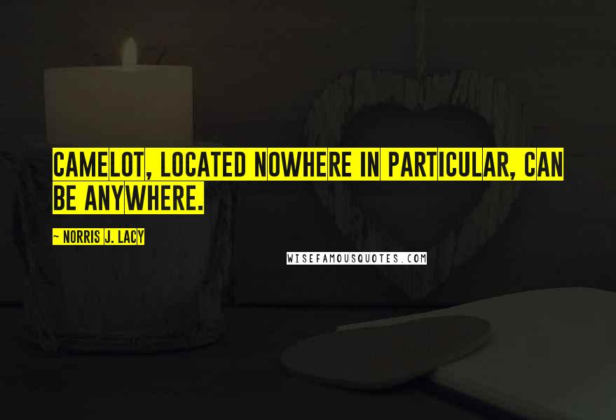 Norris J. Lacy Quotes: Camelot, located nowhere in particular, can be anywhere.