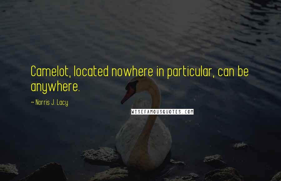 Norris J. Lacy Quotes: Camelot, located nowhere in particular, can be anywhere.