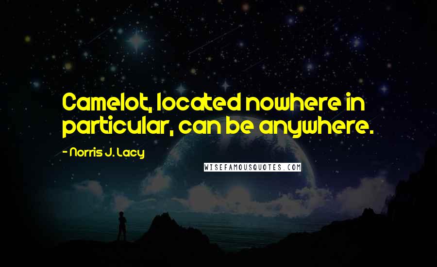 Norris J. Lacy Quotes: Camelot, located nowhere in particular, can be anywhere.