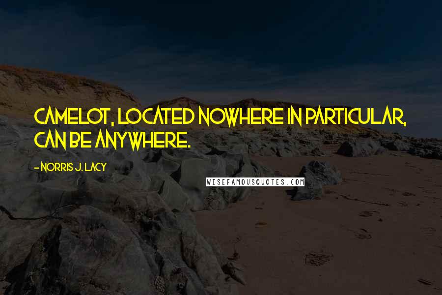 Norris J. Lacy Quotes: Camelot, located nowhere in particular, can be anywhere.