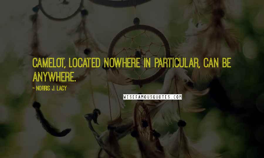 Norris J. Lacy Quotes: Camelot, located nowhere in particular, can be anywhere.
