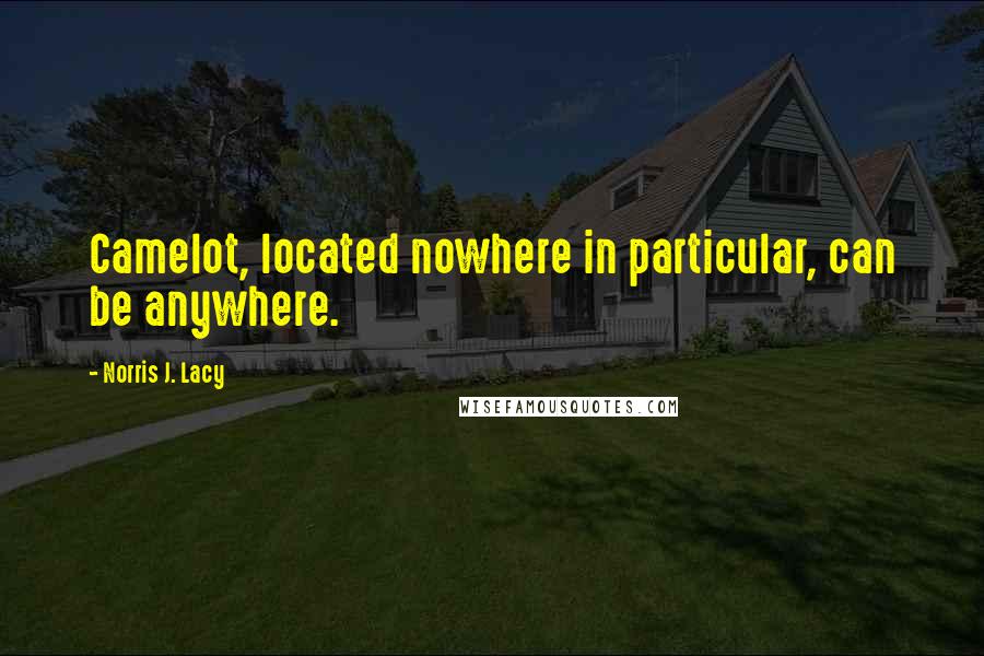 Norris J. Lacy Quotes: Camelot, located nowhere in particular, can be anywhere.