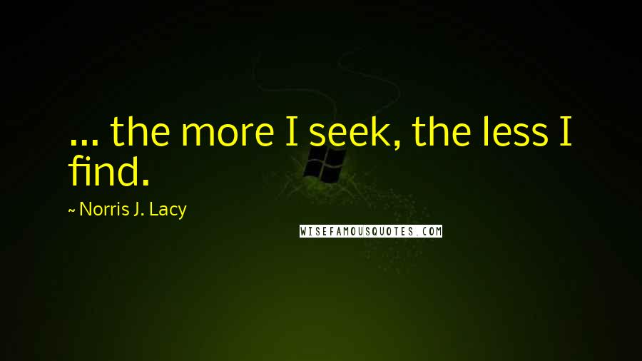 Norris J. Lacy Quotes: ... the more I seek, the less I find.