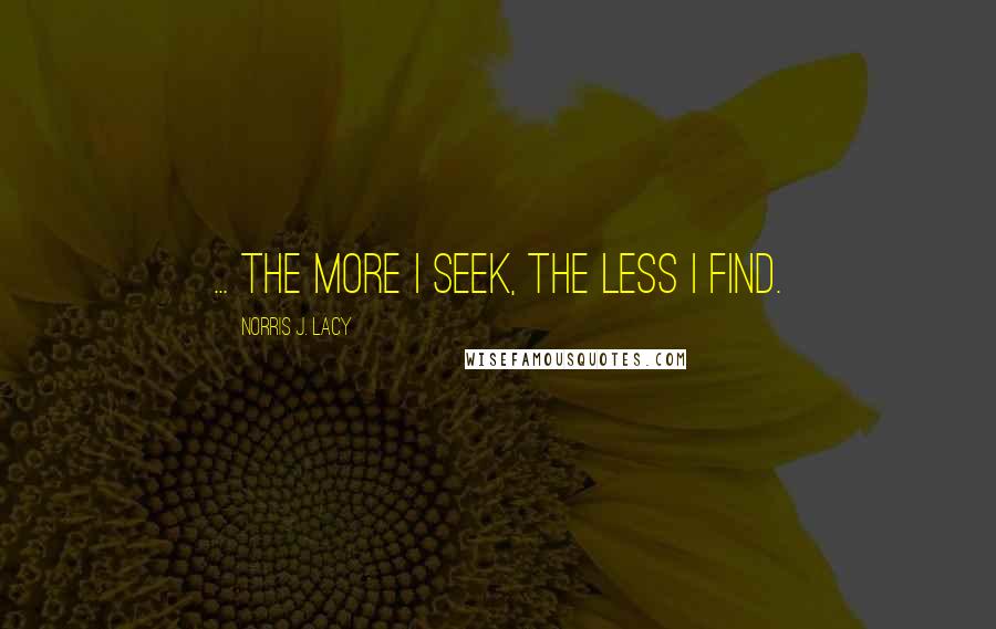 Norris J. Lacy Quotes: ... the more I seek, the less I find.