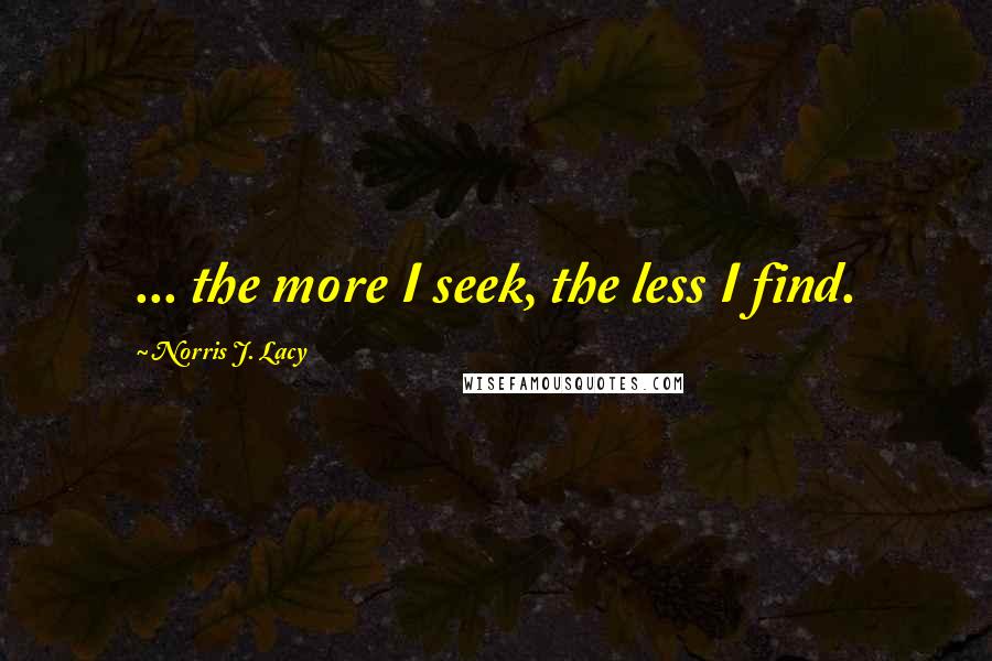 Norris J. Lacy Quotes: ... the more I seek, the less I find.