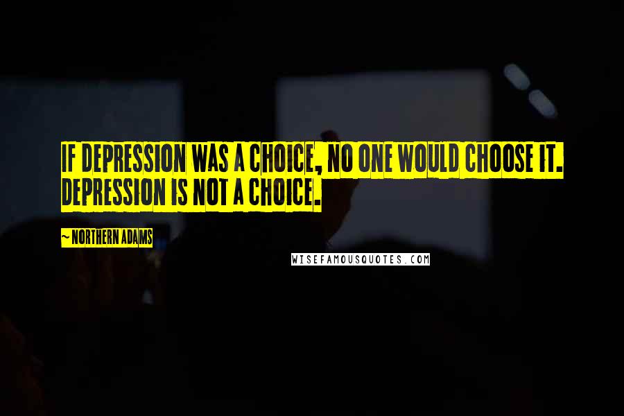 Northern Adams Quotes: If depression was a choice, no one would choose it. Depression is not a choice.