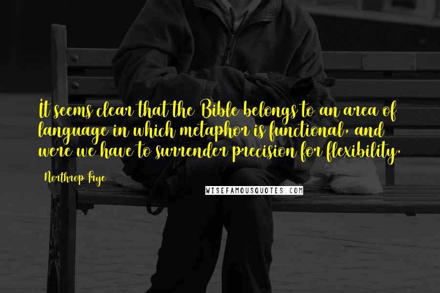 Northrop Frye Quotes: It seems clear that the Bible belongs to an area of language in which metaphor is functional, and were we have to surrender precision for flexibility.