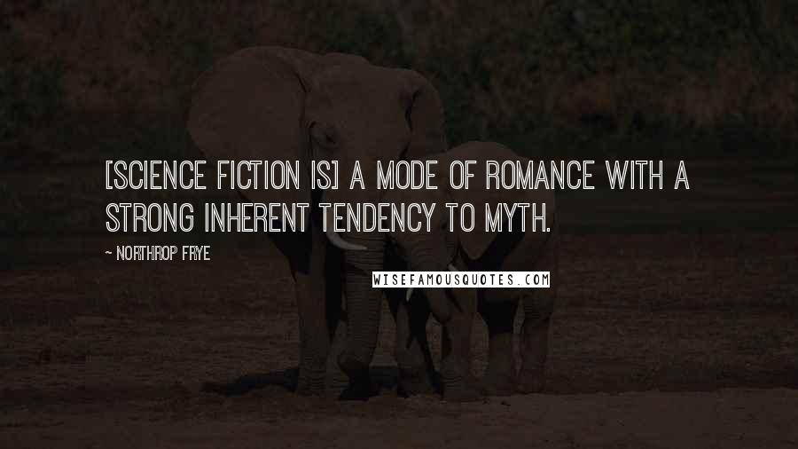 Northrop Frye Quotes: [Science fiction is] a mode of romance with a strong inherent tendency to myth.