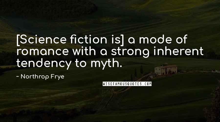 Northrop Frye Quotes: [Science fiction is] a mode of romance with a strong inherent tendency to myth.