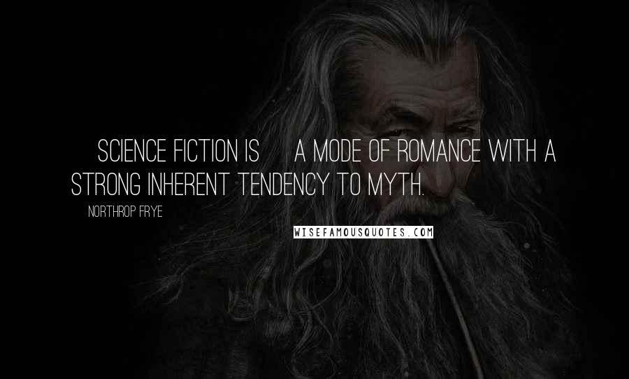 Northrop Frye Quotes: [Science fiction is] a mode of romance with a strong inherent tendency to myth.