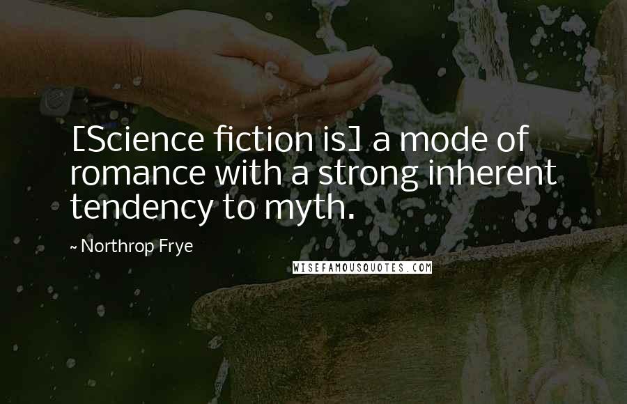 Northrop Frye Quotes: [Science fiction is] a mode of romance with a strong inherent tendency to myth.