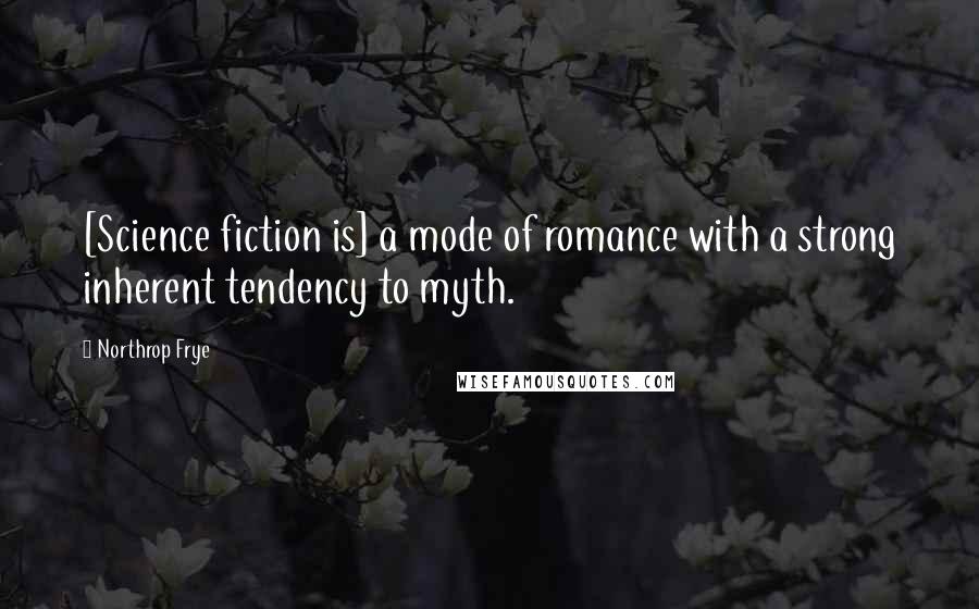 Northrop Frye Quotes: [Science fiction is] a mode of romance with a strong inherent tendency to myth.