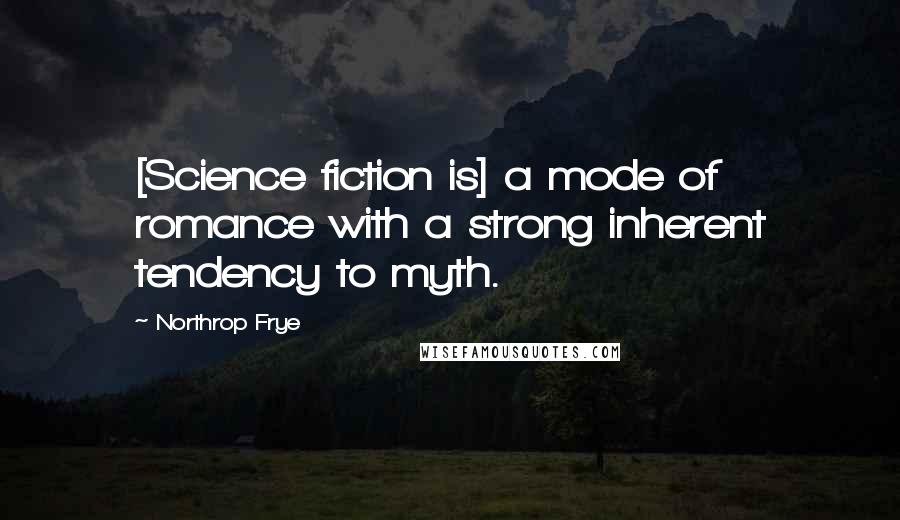 Northrop Frye Quotes: [Science fiction is] a mode of romance with a strong inherent tendency to myth.