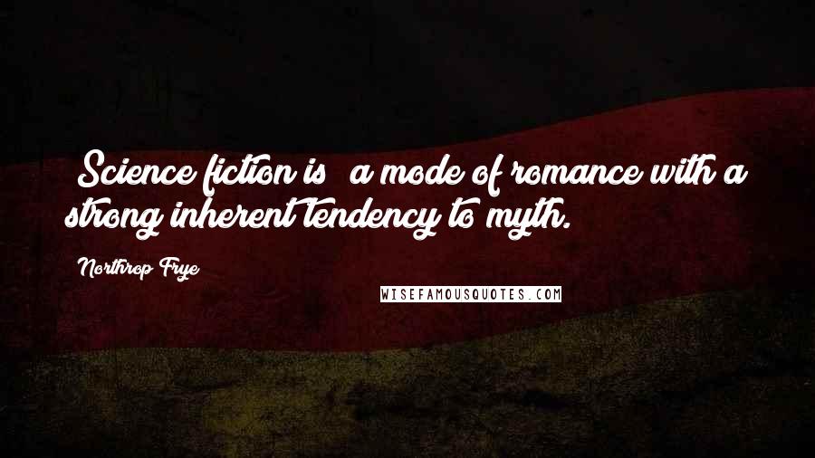 Northrop Frye Quotes: [Science fiction is] a mode of romance with a strong inherent tendency to myth.