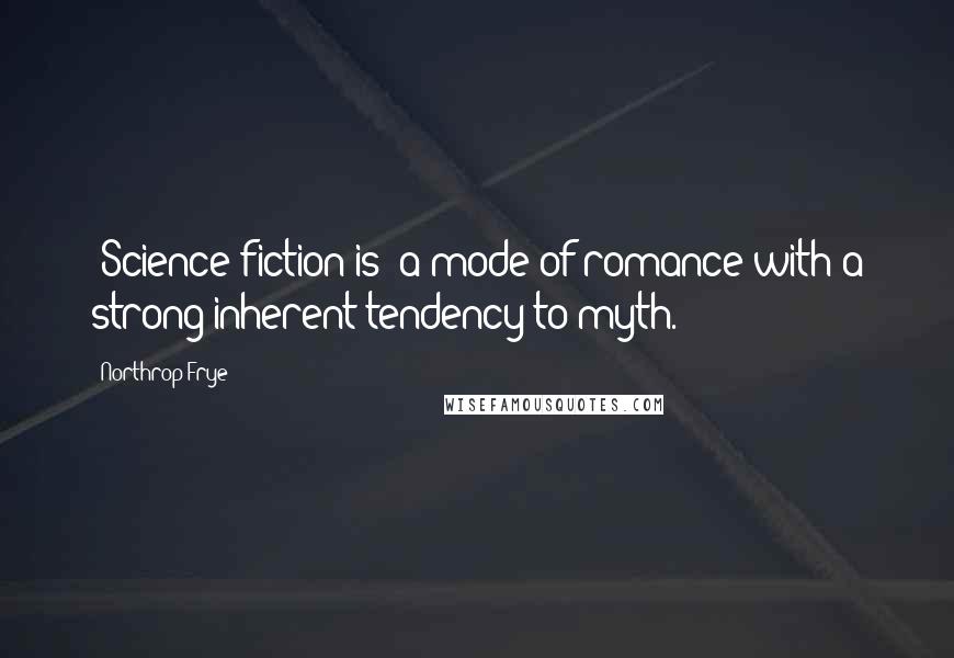 Northrop Frye Quotes: [Science fiction is] a mode of romance with a strong inherent tendency to myth.