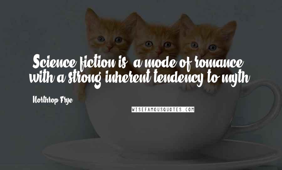 Northrop Frye Quotes: [Science fiction is] a mode of romance with a strong inherent tendency to myth.