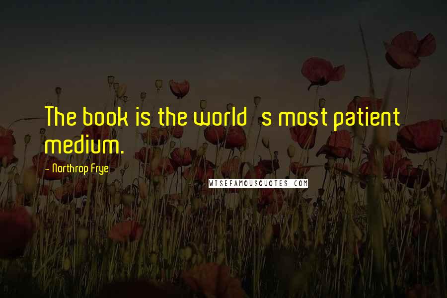 Northrop Frye Quotes: The book is the world's most patient medium.