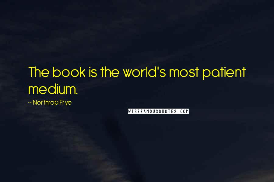 Northrop Frye Quotes: The book is the world's most patient medium.