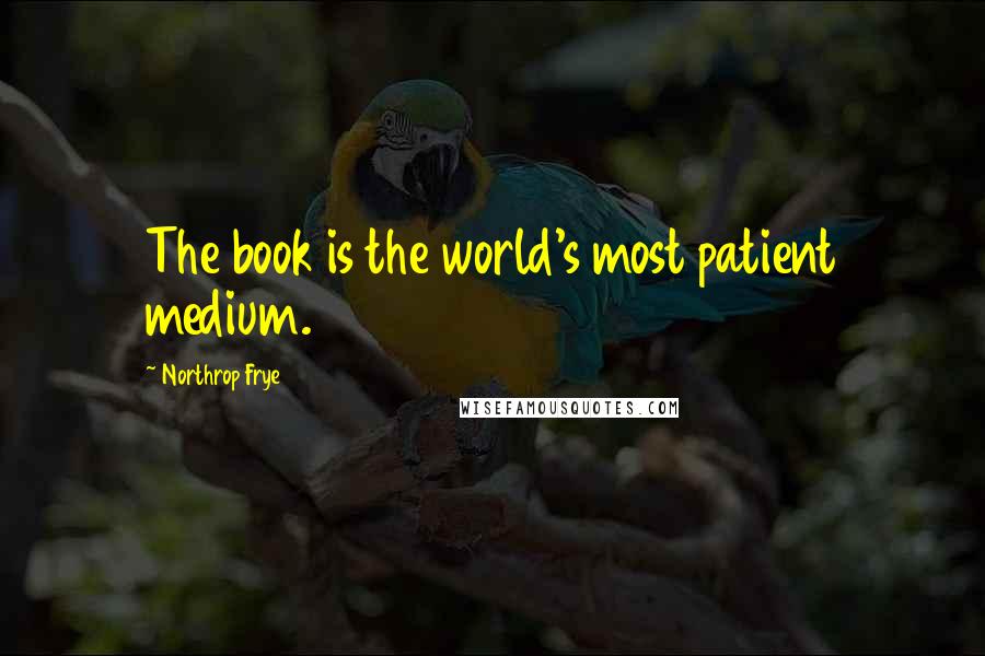 Northrop Frye Quotes: The book is the world's most patient medium.
