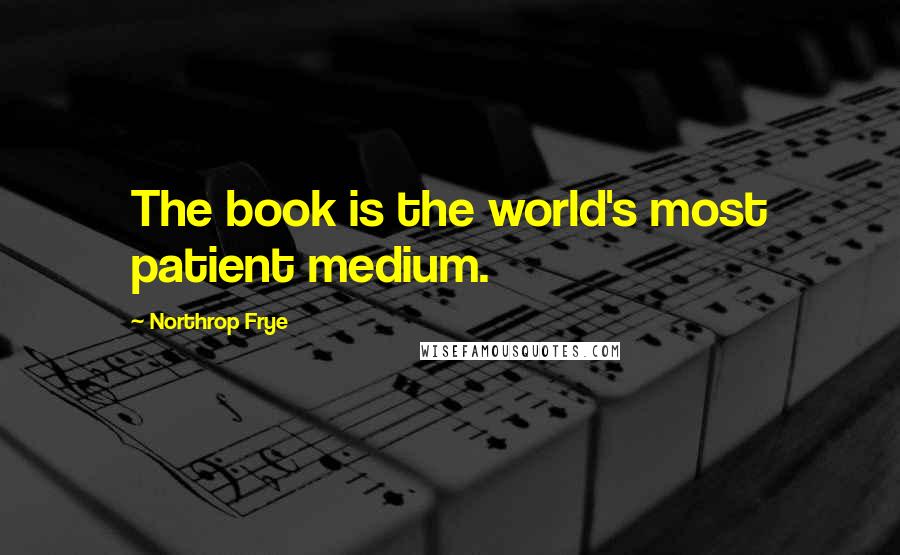 Northrop Frye Quotes: The book is the world's most patient medium.