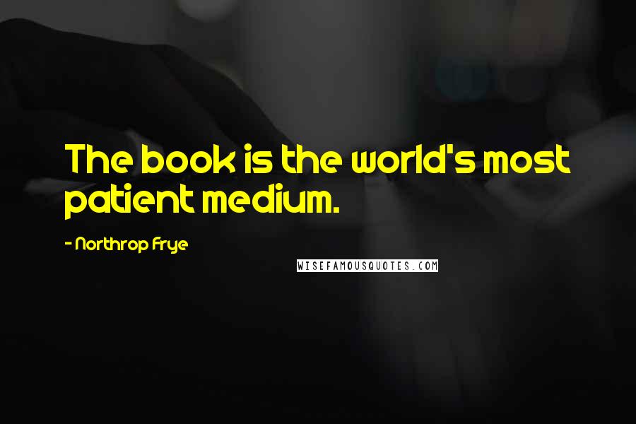 Northrop Frye Quotes: The book is the world's most patient medium.