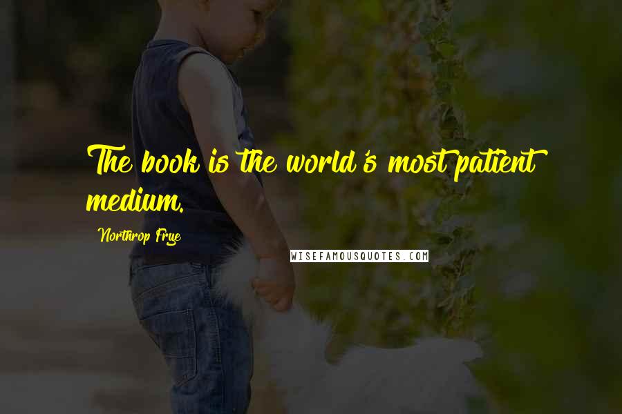 Northrop Frye Quotes: The book is the world's most patient medium.