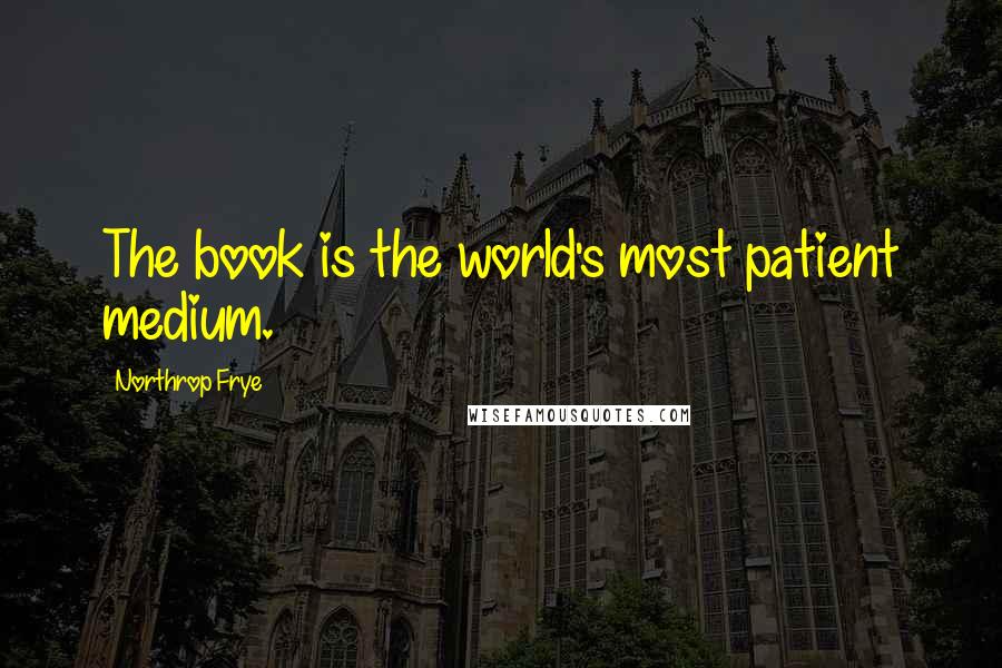 Northrop Frye Quotes: The book is the world's most patient medium.