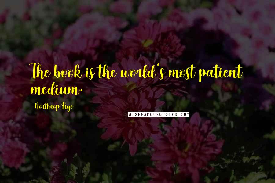 Northrop Frye Quotes: The book is the world's most patient medium.