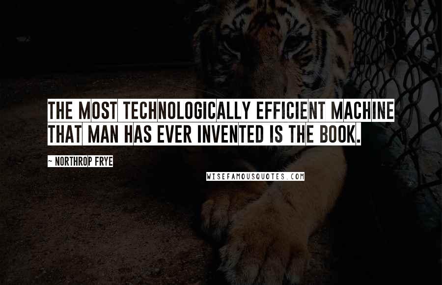 Northrop Frye Quotes: The most technologically efficient machine that man has ever invented is the book.