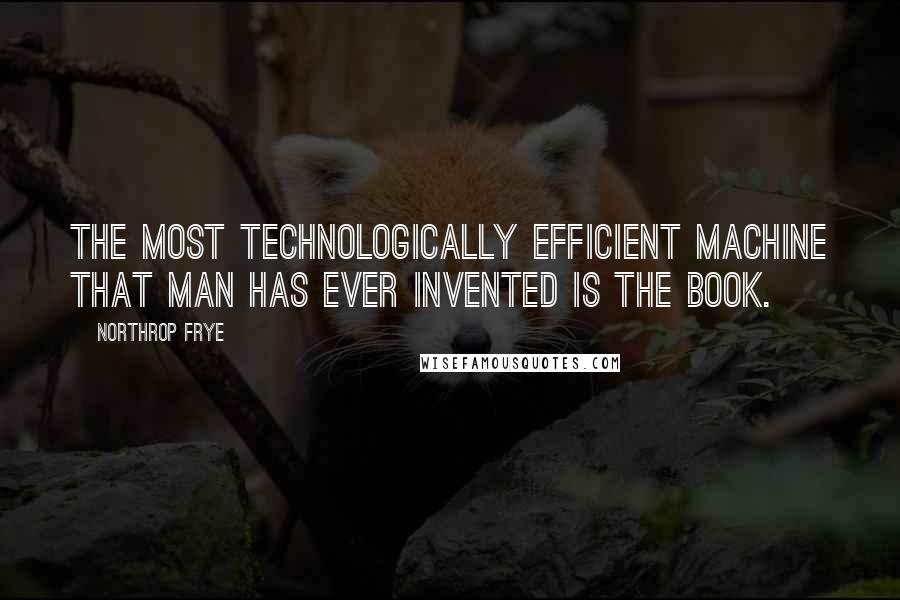 Northrop Frye Quotes: The most technologically efficient machine that man has ever invented is the book.