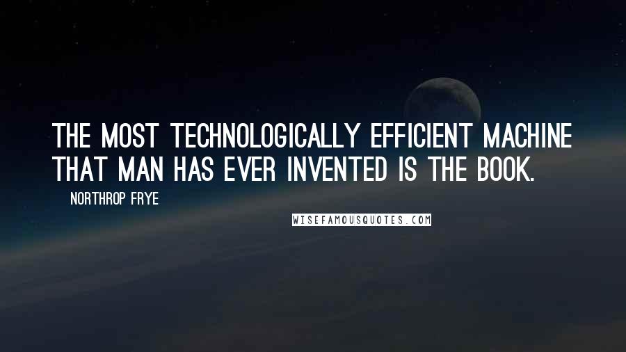 Northrop Frye Quotes: The most technologically efficient machine that man has ever invented is the book.