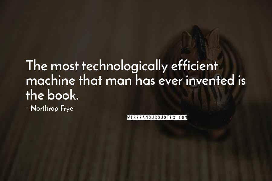 Northrop Frye Quotes: The most technologically efficient machine that man has ever invented is the book.